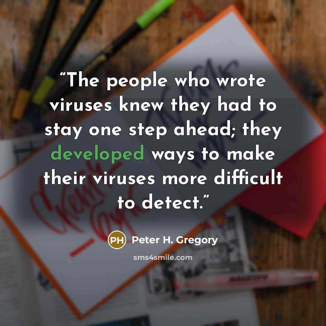 “The people who wrote viruses knew they had to stay one step ahead; they developed ways to make their viruses more difficult to detect.” quote by Peter H. Gregory