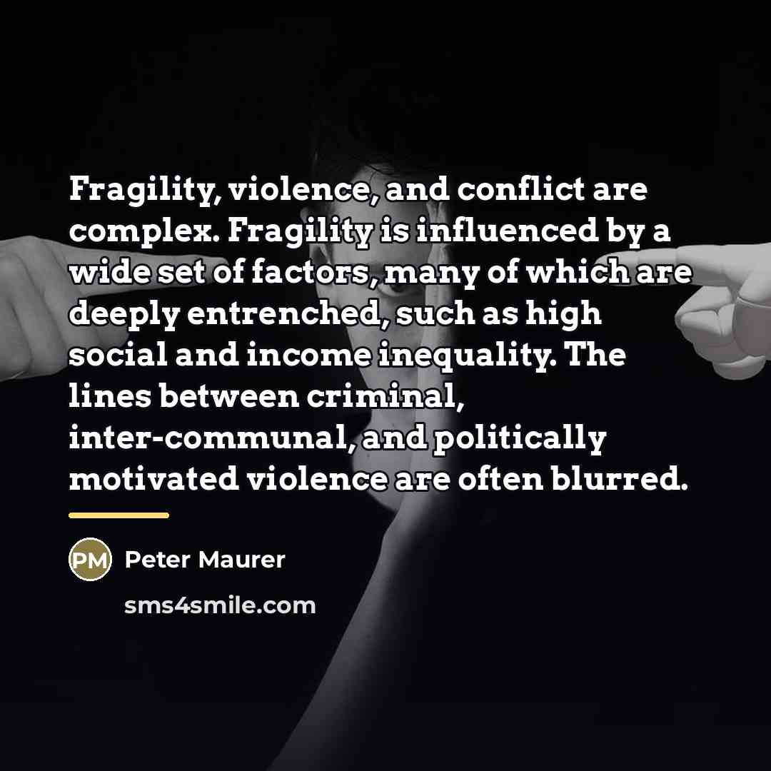 “Fragility, violence, and conflict are complex. Fragility is influenced by…” quote by Peter Maurer