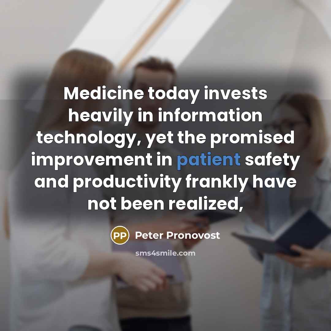 “Medicine today invests heavily in information technology, yet the promised…” quote by Peter Pronovost