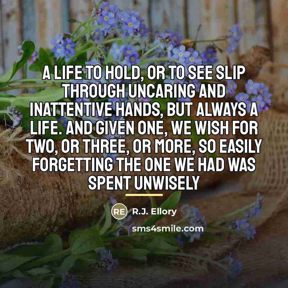 “A life to hold, or to see slip through uncaring…” quote by R.J. Ellory