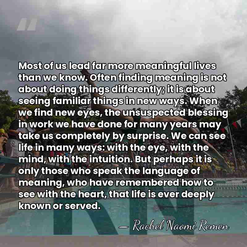 Most of us lead far more meaningful lives than we know. Often&hellip; - Rachel Naomi Remen