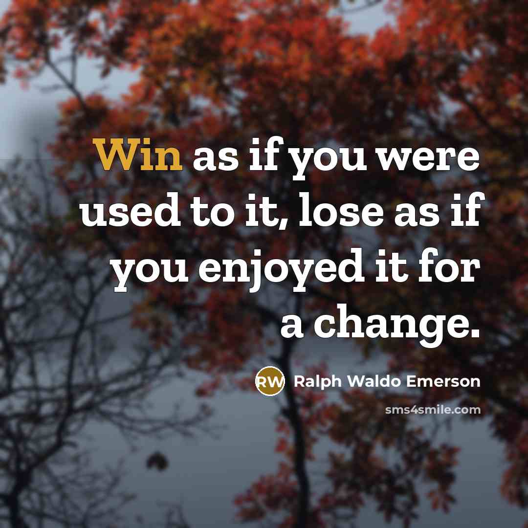 “Win as if you were used to it, lose as if you enjoyed it for a change.” quote by Ralph Waldo Emerson