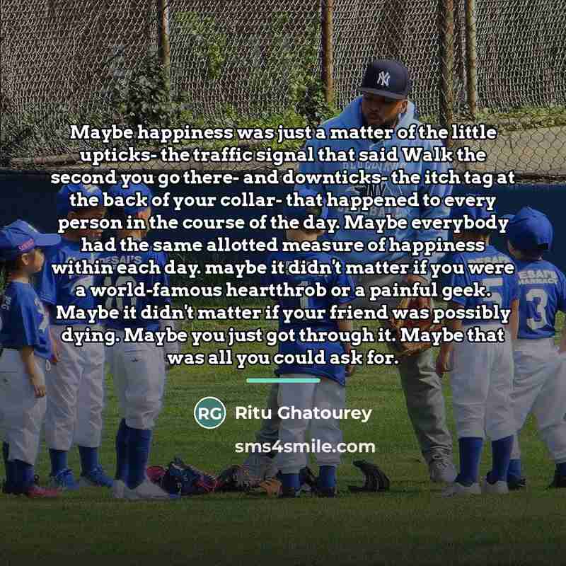 “Maybe happiness was just a matter of the little upticks-…” quote by Ritu Ghatourey