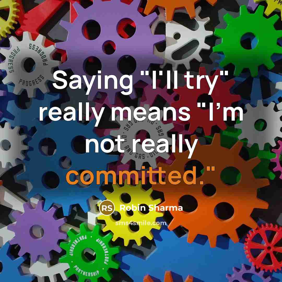 “Saying "I'll try" really means "I'm not really committed."…” quote by Robin Sharma