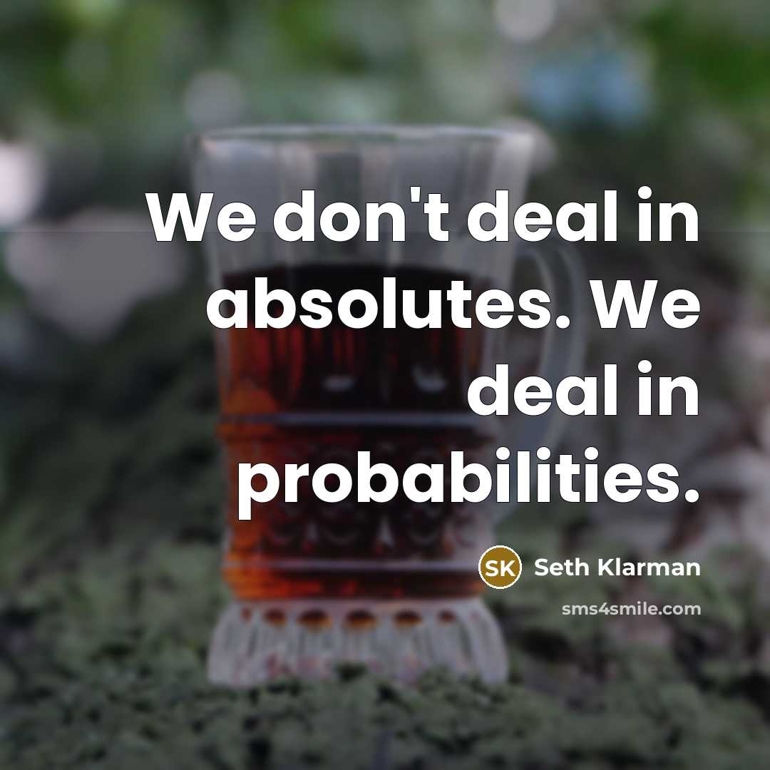 “We don't deal in absolutes. We deal in probabilities.…” quote by Seth Klarman