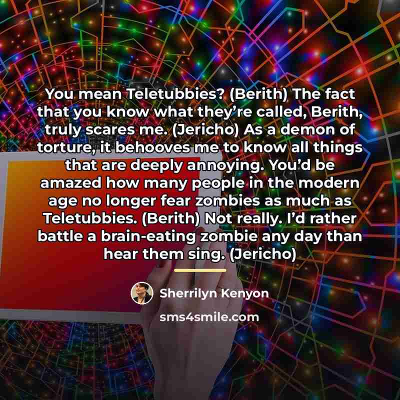 “You mean Teletubbies? (Berith) The fact that you know what…” quote by Sherrilyn Kenyon