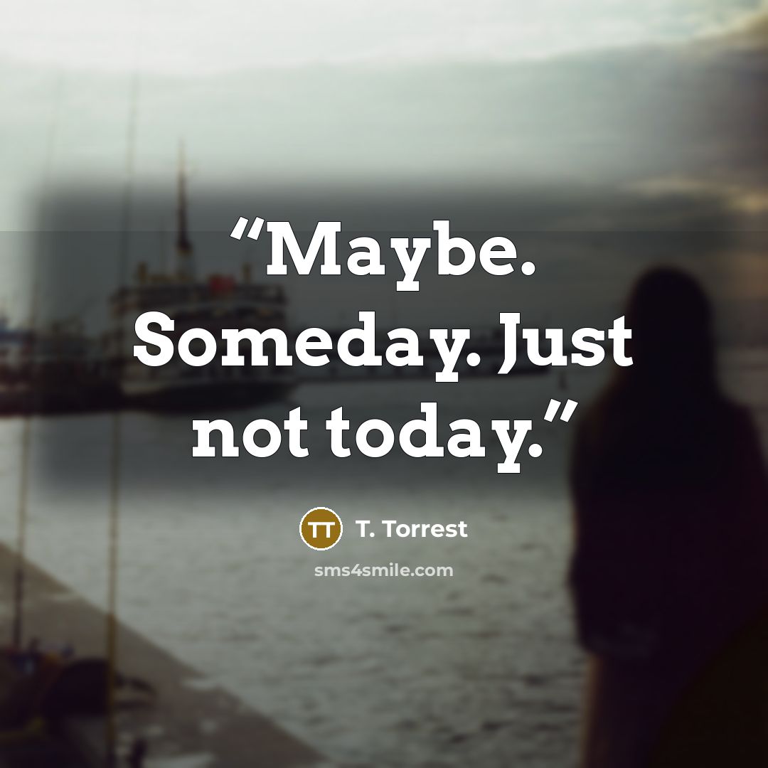 “Maybe. Someday. Just not today.” quote by T. Torrest