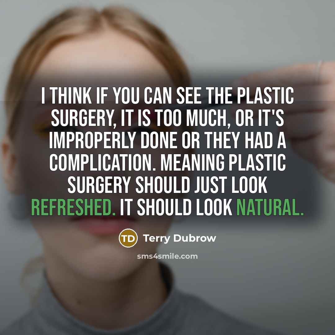 “I think if you can see the plastic surgery, it is too much, or it's improperly done or they had a complication. Meaning plastic surgery should just look refreshed. It should look natural.” quote by Terry Dubrow