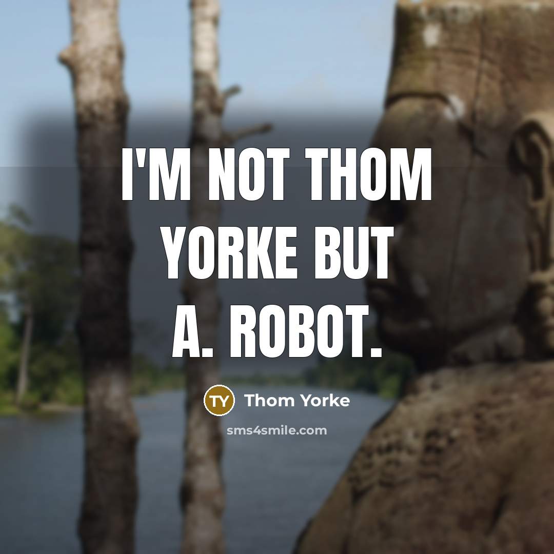 “i'M nOT thOM yorkE but a. ROBOT.” quote by Thom Yorke
