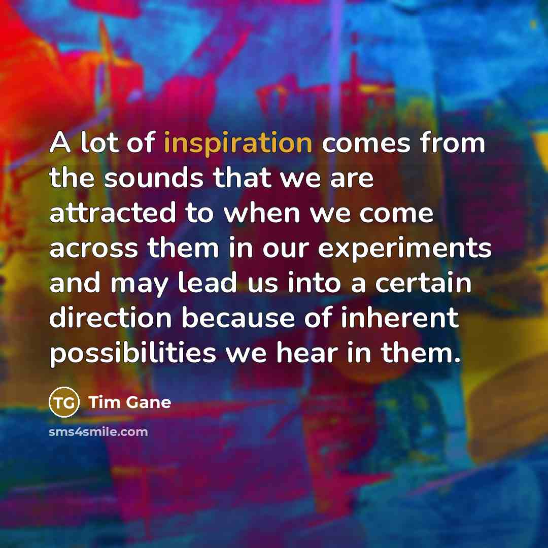 “A lot of inspiration comes from the sounds that we…” quote by Tim Gane