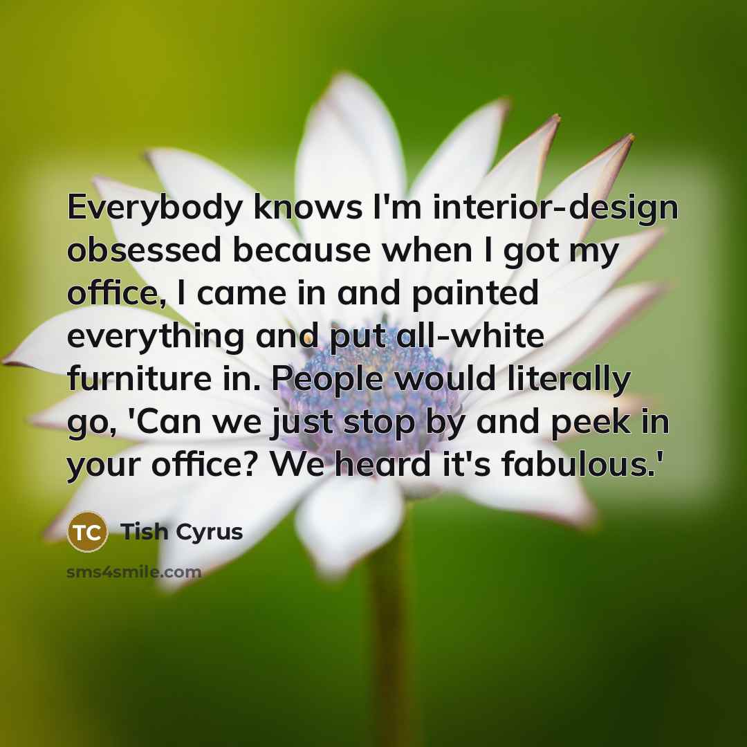 “Everybody knows I'm interior-design obsessed because when I got my…” quote by Tish Cyrus