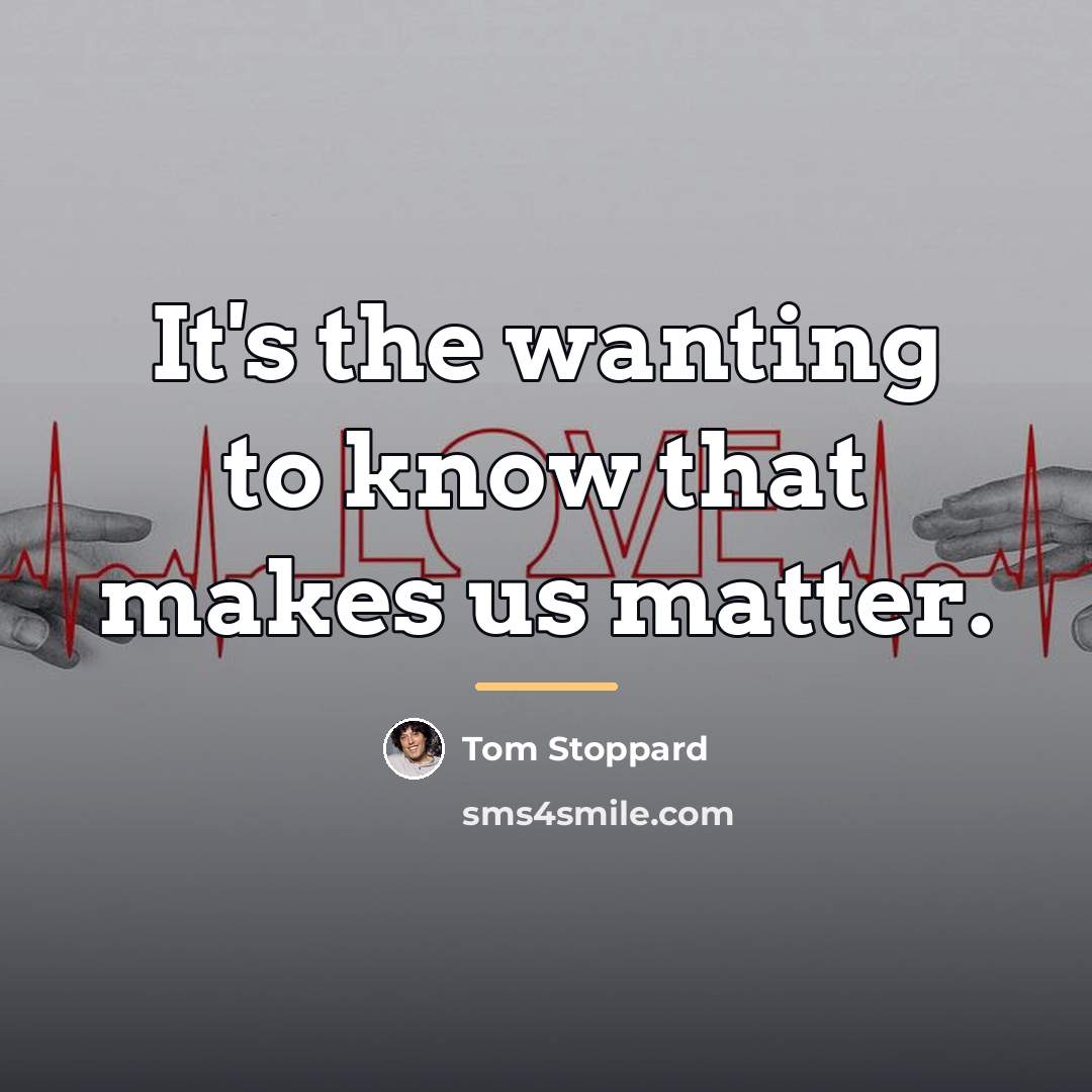 “It's the wanting to know that makes us matter.…” quote by Tom Stoppard