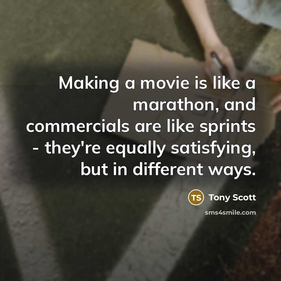 “Making a movie is like a marathon, and commercials are like sprints - they're equally satisfying, but in different ways.” quote by Tony Scott