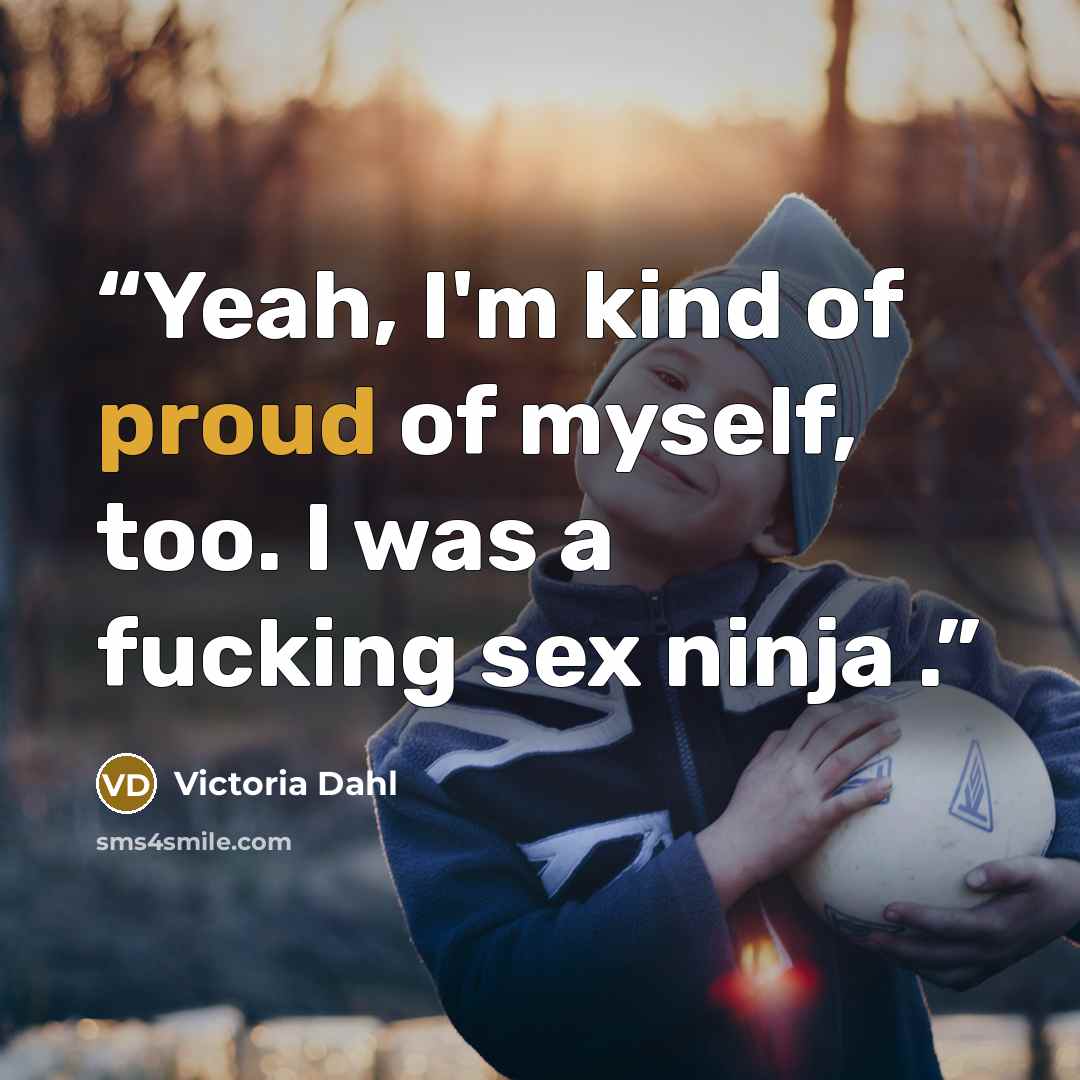 “Yeah, I'm kind of proud of myself, too. I was a fucking sex ninja .” quote by Victoria Dahl
