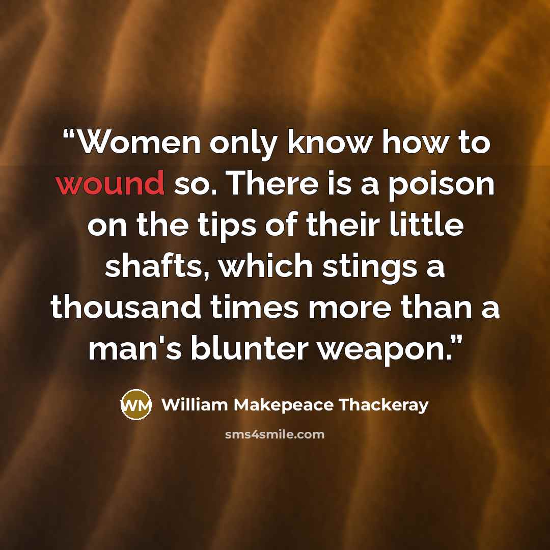 “Women only know how to wound so. There is a poison on the tips of their little shafts, which stings a thousand times more than a man's blunter weapon.” quote by William Makepeace Thackeray
