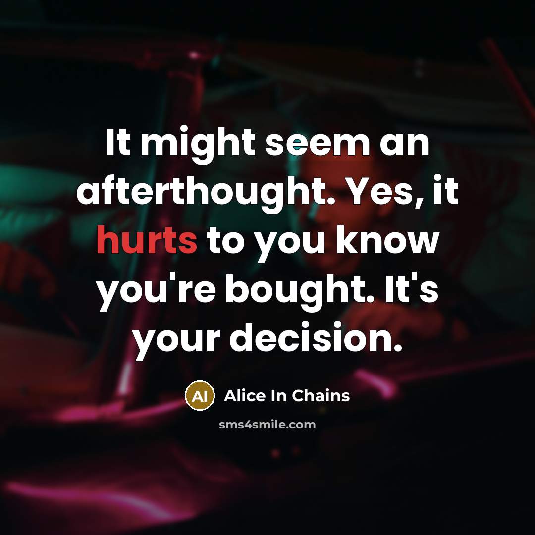 “It might seem an afterthought. Yes, it hurts to you know you're bought. It's your decision.” quote by Alice In Chains