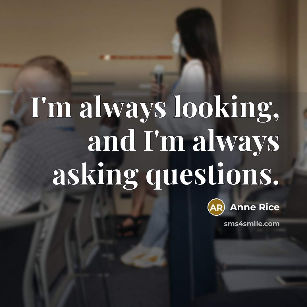 “I'm always looking, and I'm always asking questions.…” quote by Anne Rice