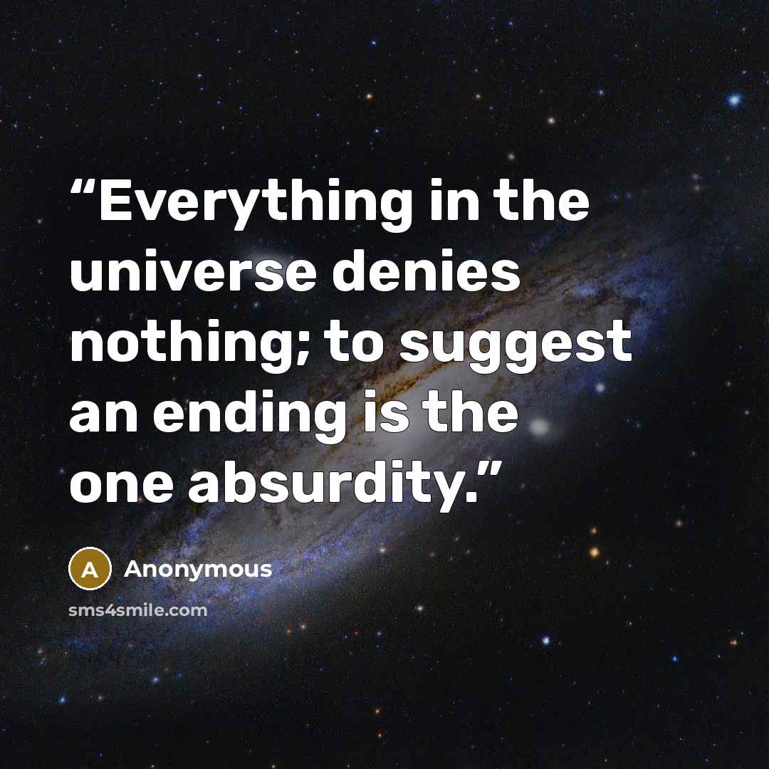 “Everything in the universe denies nothing; to suggest an ending is the one absurdity.” quote by Anonymous