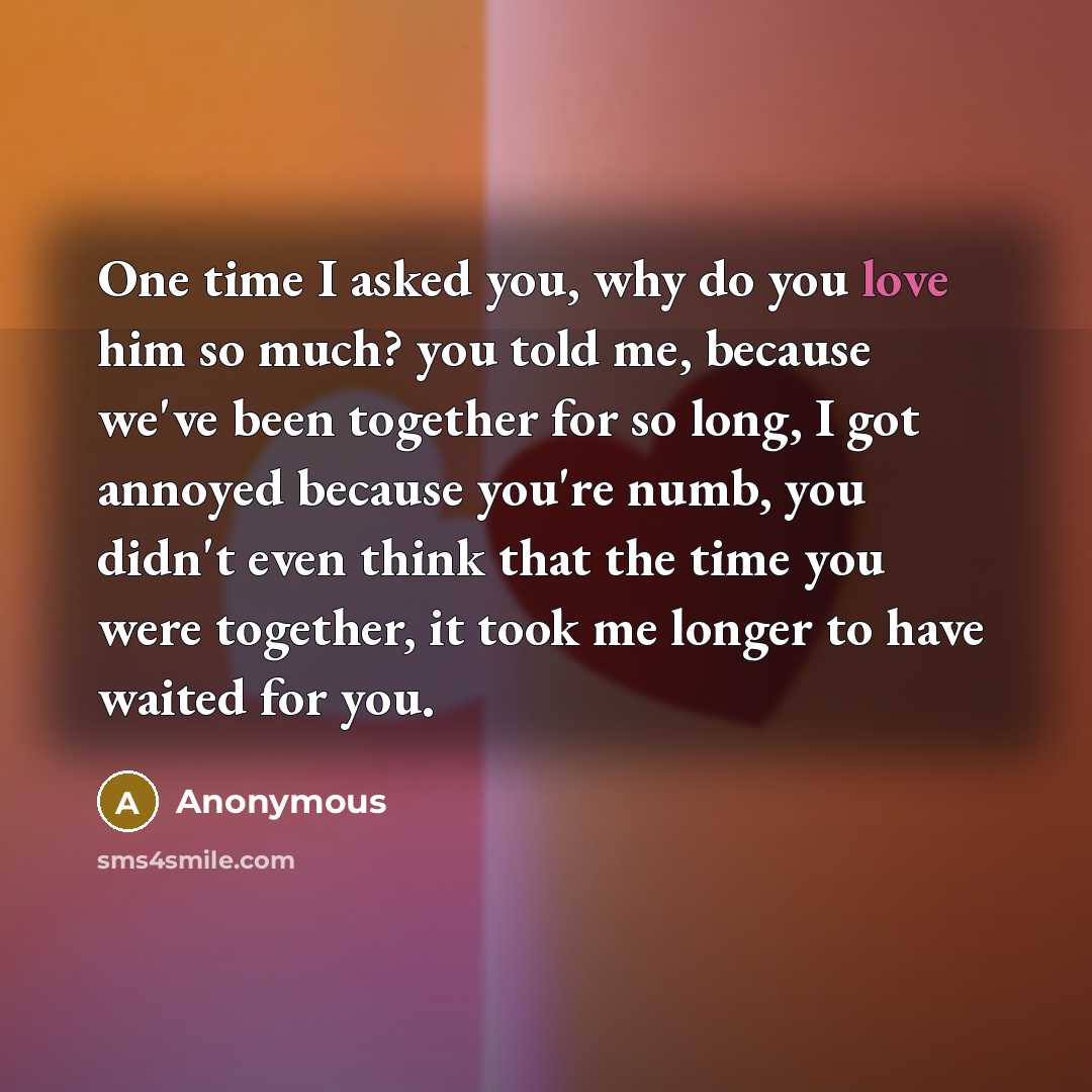 “One time I asked you, why do you love him…” quote by Anonymous