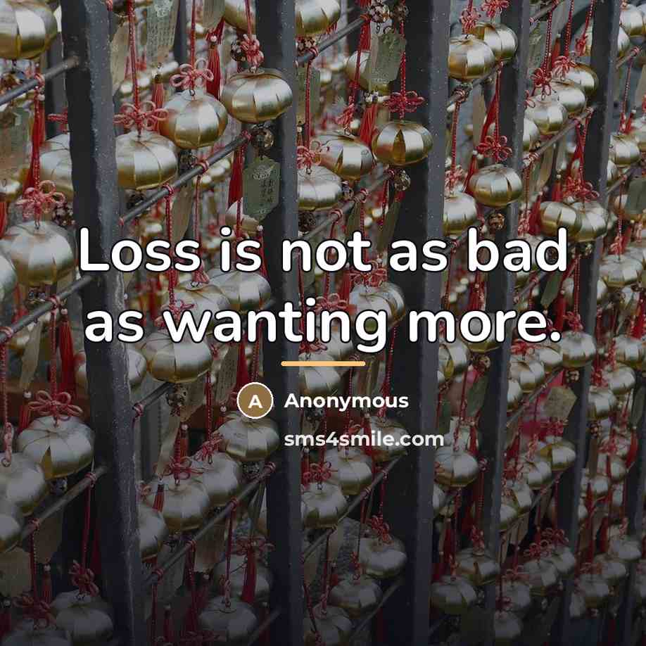 “Loss is not as bad as wanting more.…” quote by Anonymous