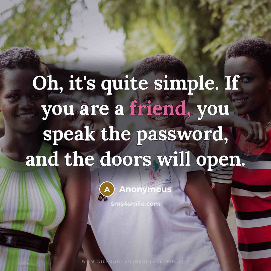 “Oh, it's quite simple. If you are a friend, you speak the password, and the doors will open.” quote by Anonymous