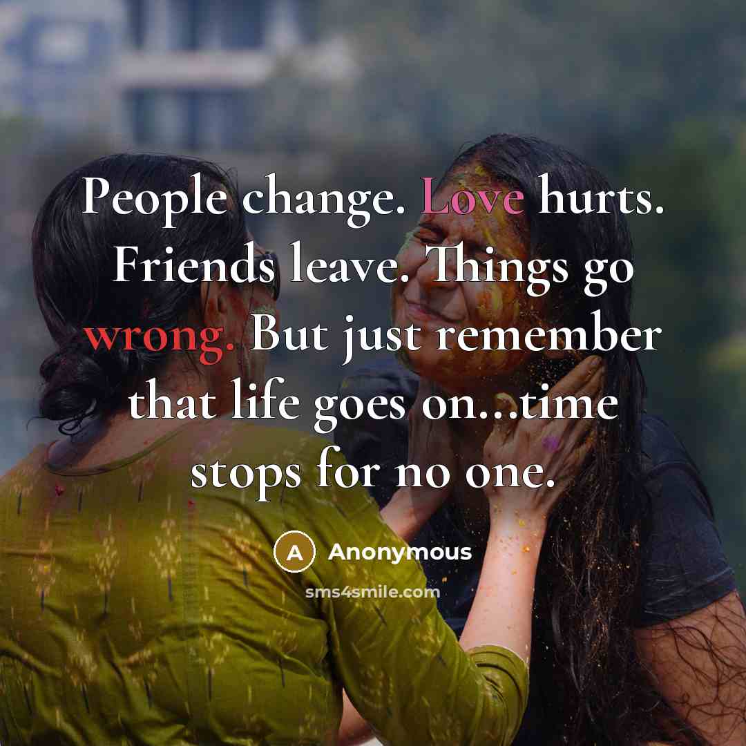 “People change. Love hurts. Friends leave. Things go wrong. But…” quote by Anonymous