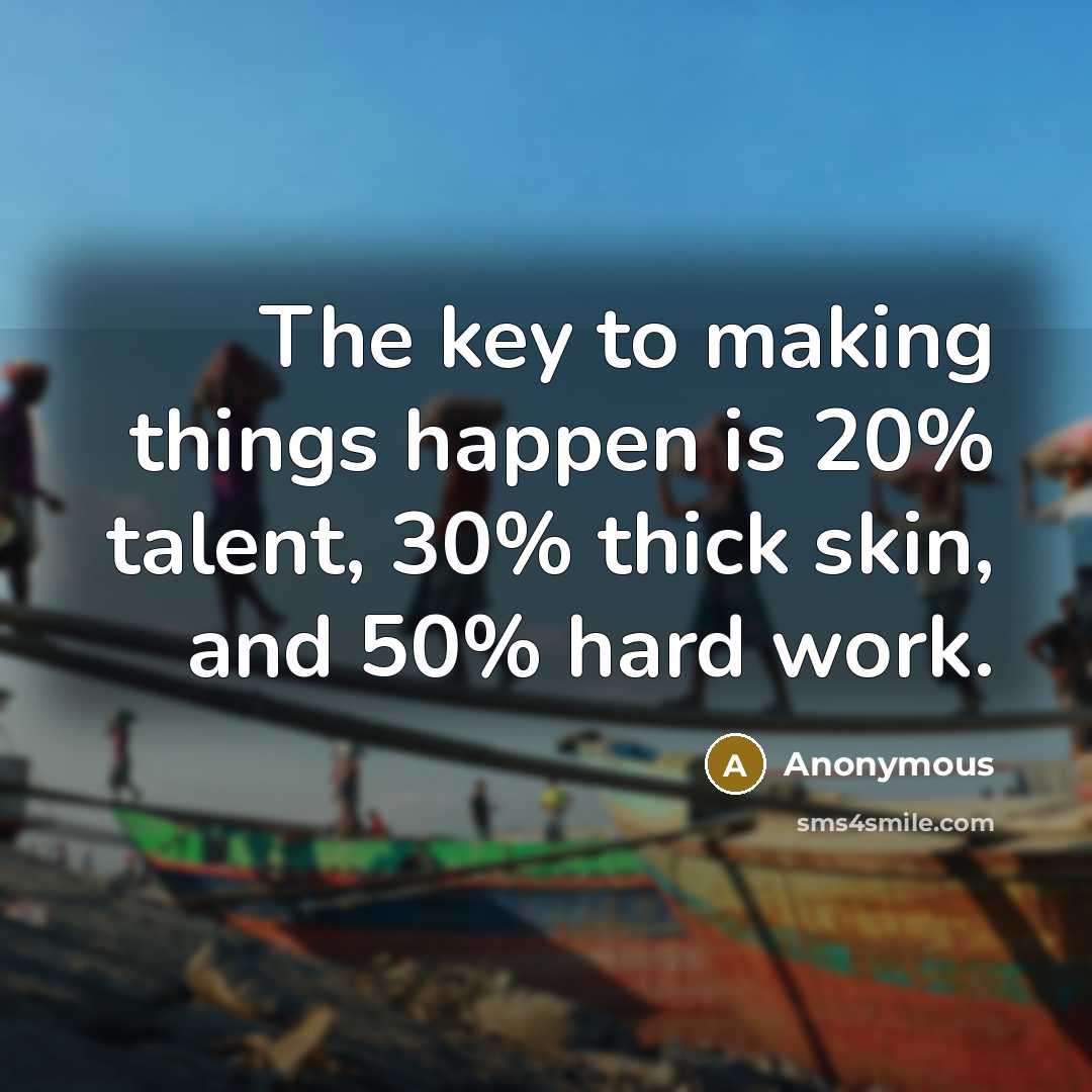 “The key to making things happen is 20% talent, 30% thick skin, and 50% hard work.” quote by Anonymous
