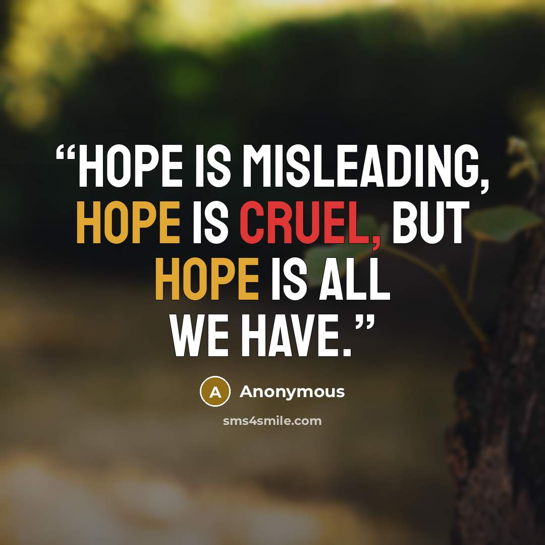 “Hope is misleading, hope is cruel, but hope is all we have.” quote by Anonymous