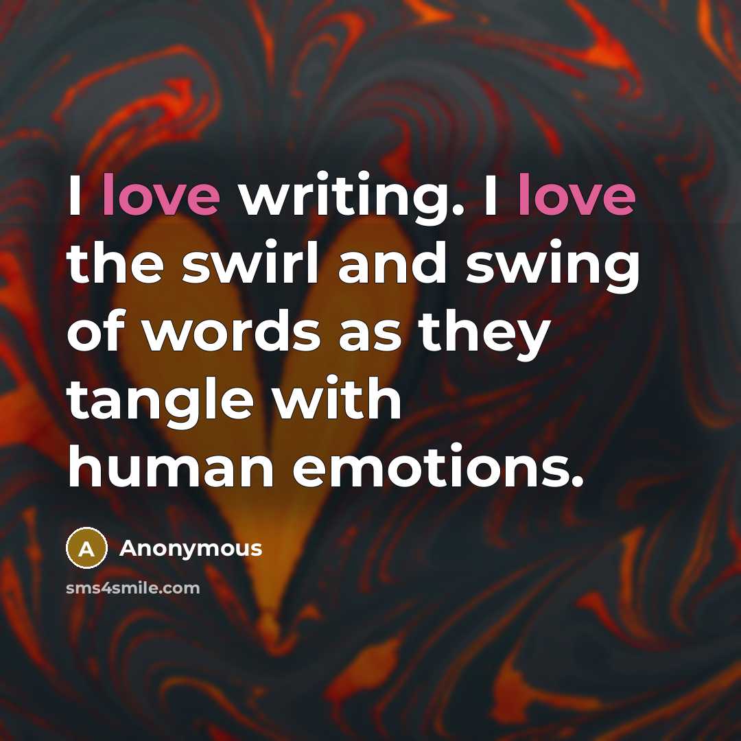 “I love writing. I love the swirl and swing of…” quote by Anonymous