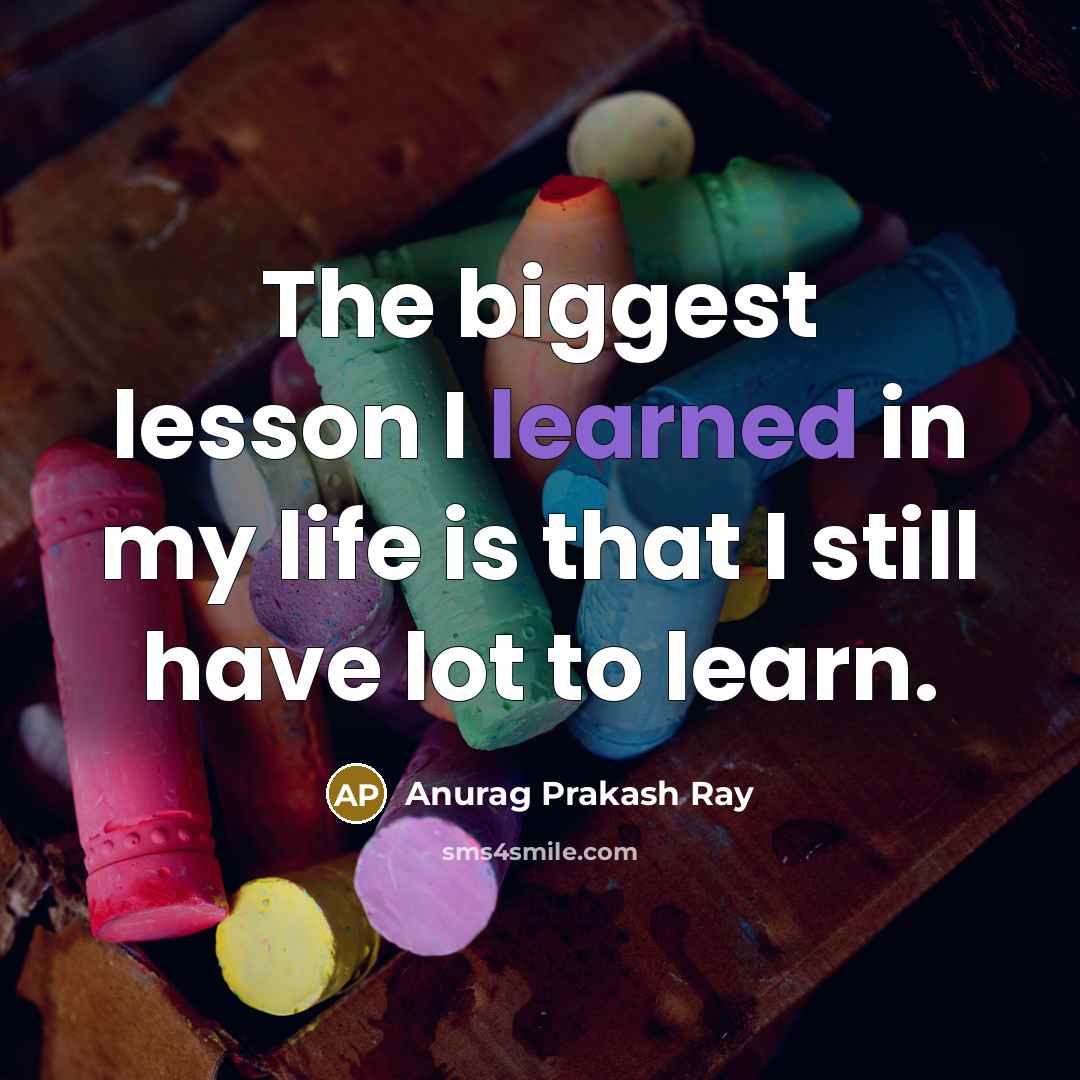“The biggest lesson I learned in my life is that…” quote by Anurag Prakash Ray