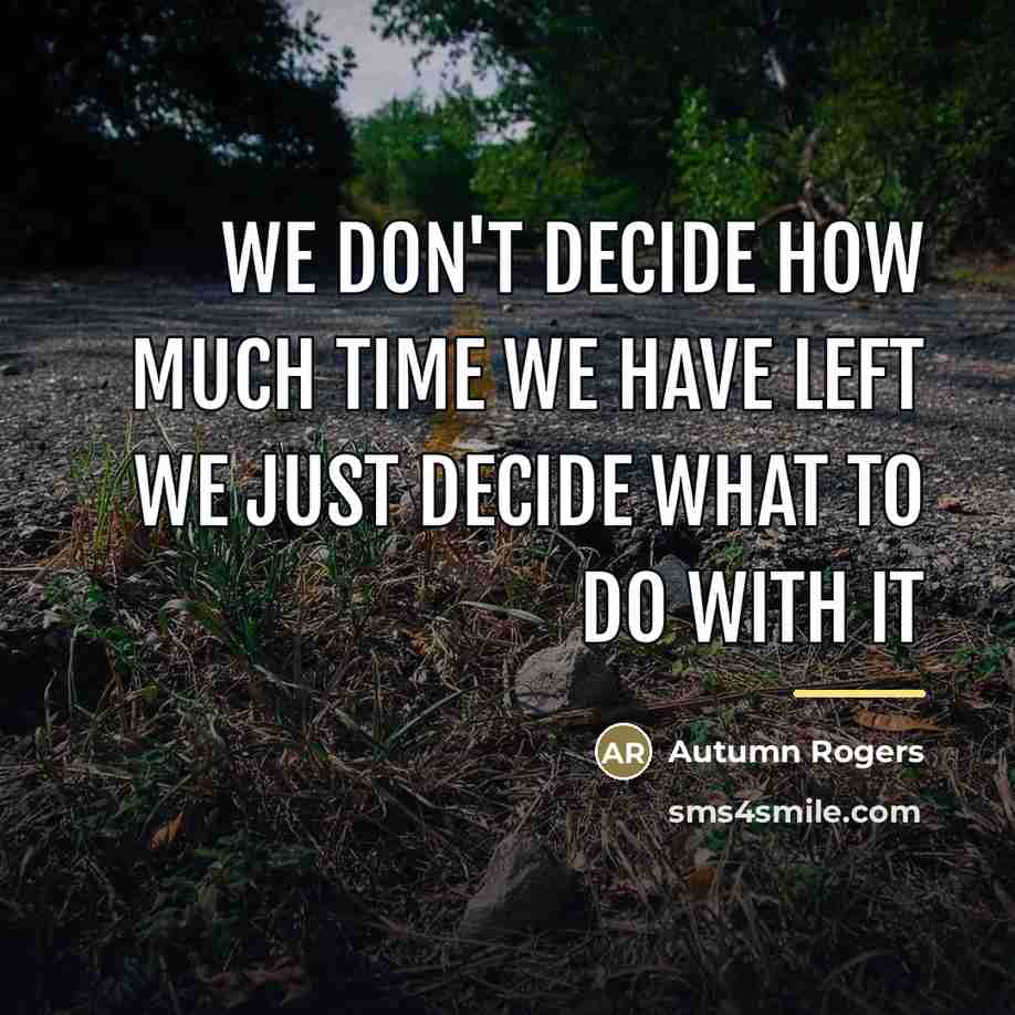 “We don't decide how much time we have left we…” quote by Autumn Rogers