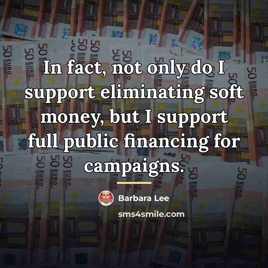 “In fact, not only do I support eliminating soft money,…” quote by Barbara Lee