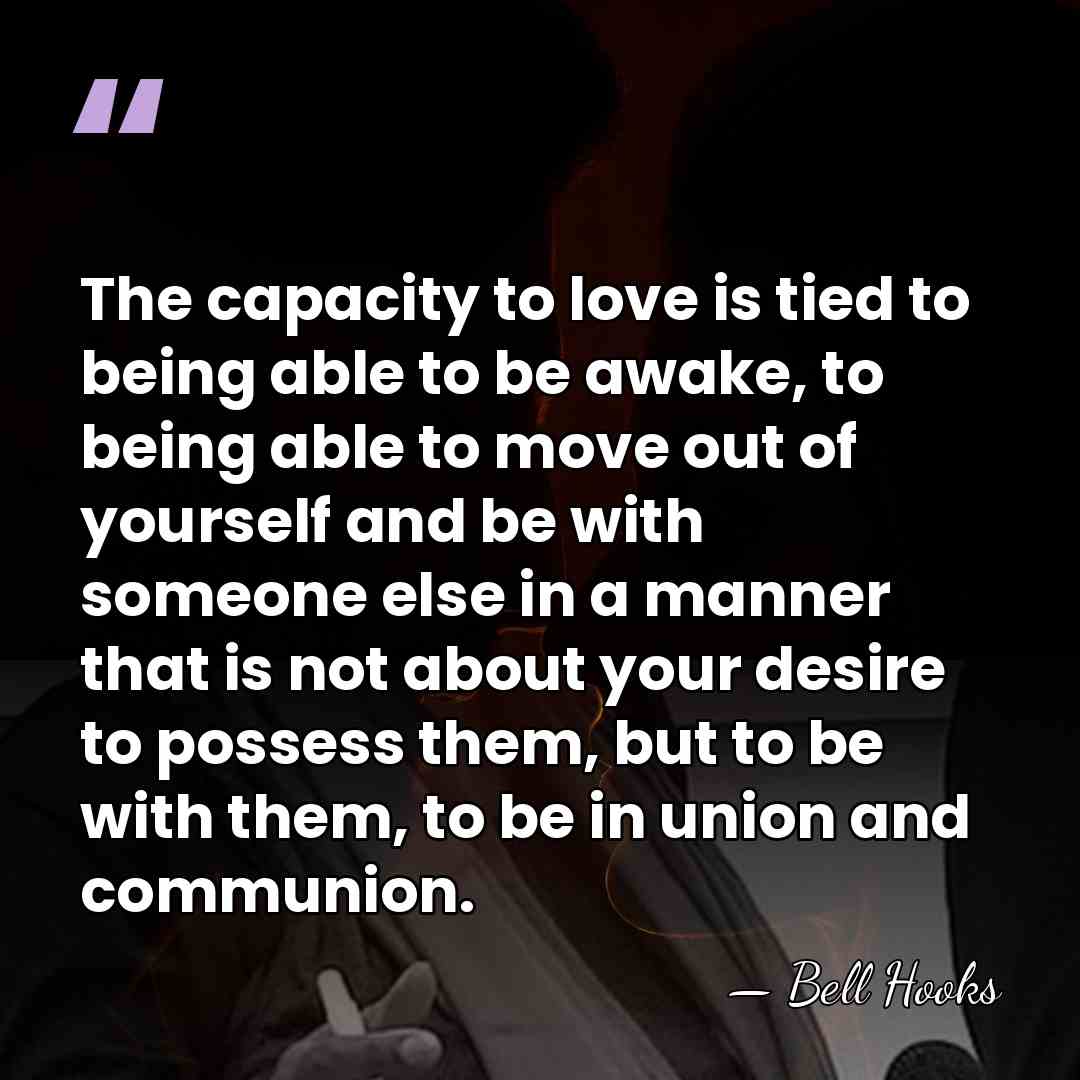 The capacity to love is tied to being able to be awake,&hellip; - Bell Hooks