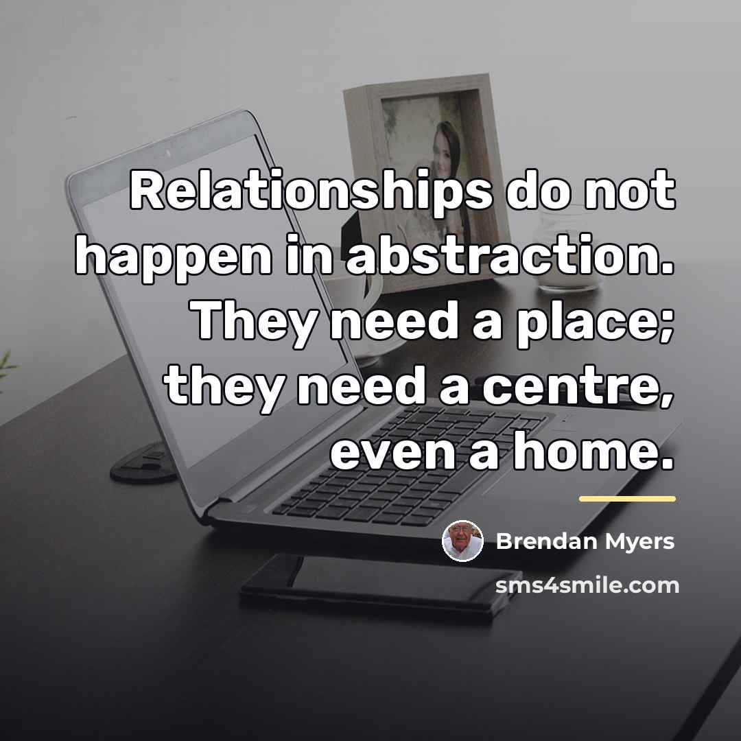 “Relationships do not happen in abstraction. They need a place;…” quote by Brendan Myers