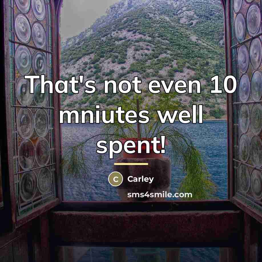 “That's not even 10 mniutes well spent!…” quote by Carley