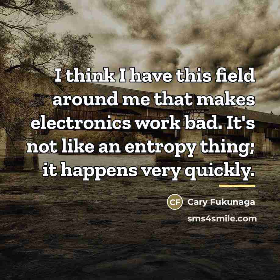 “I think I have this field around me that makes…” quote by Cary Fukunaga