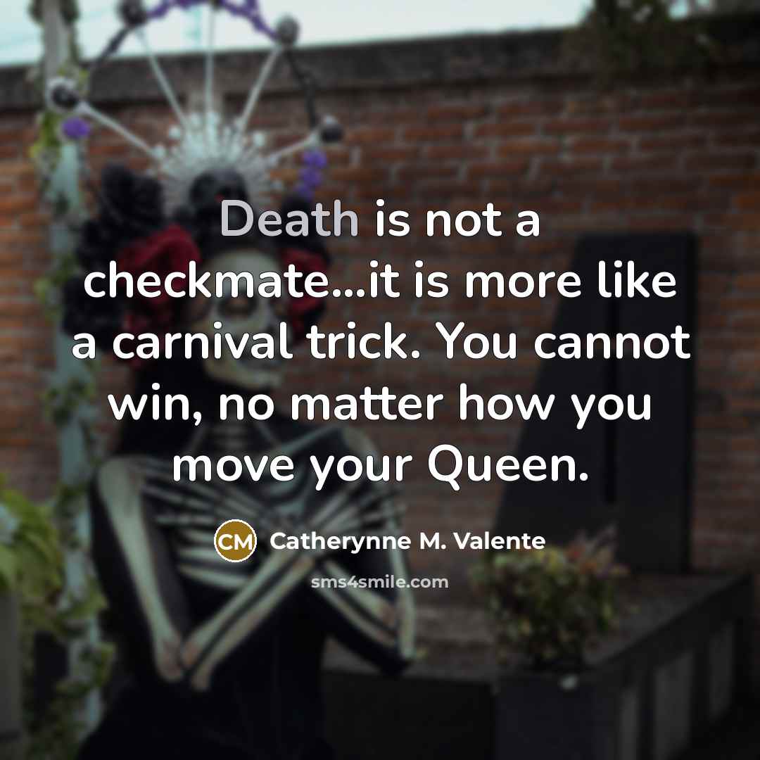 “Death is not a checkmate…it is more like a carnival…” quote by Catherynne M. Valente