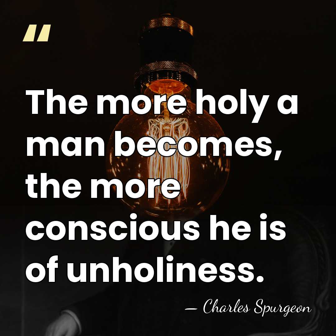 The more holy a man becomes, the more conscious he is of&hellip; - Charles Spurgeon