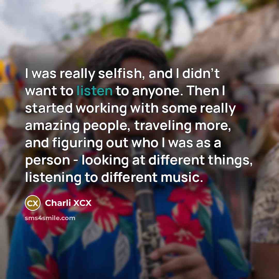 “I was really selfish, and I didn't want to listen…” quote by Charli XCX