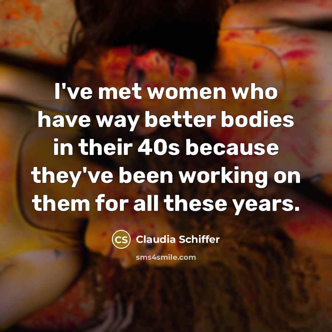 “I've met women who have way better bodies in their…” quote by Claudia Schiffer