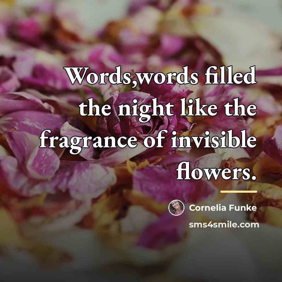 “Words,words filled the night like the fragrance of invisible flowers.…” quote by Cornelia Funke
