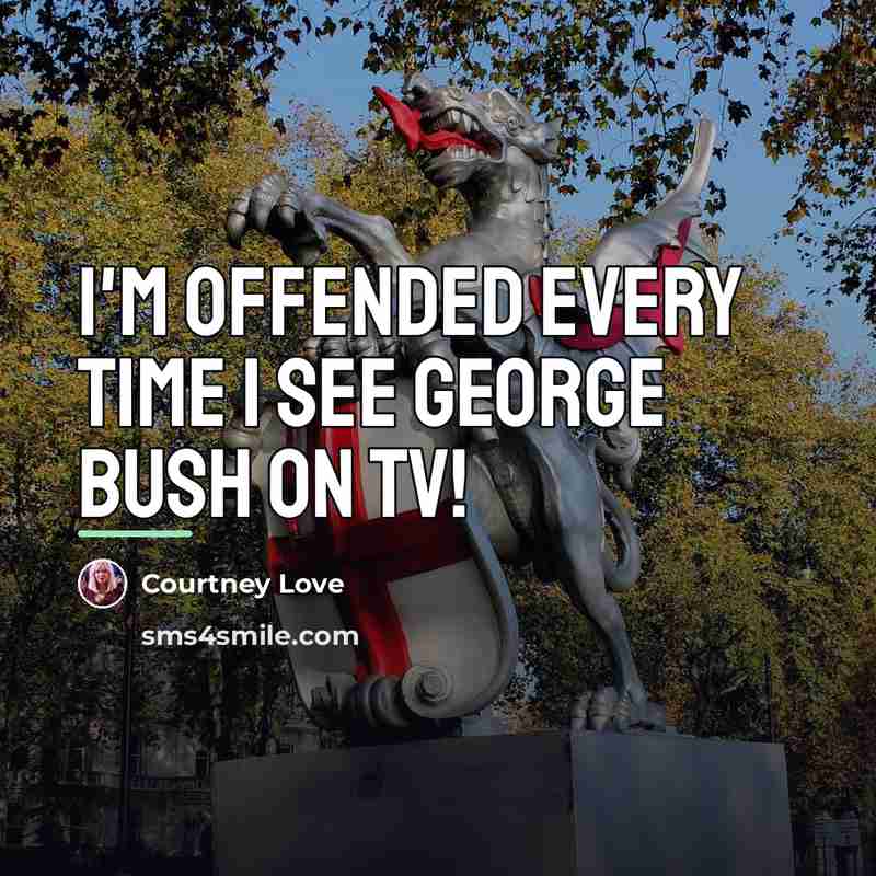 “I'm offended every time I see George Bush on TV!…” quote by Courtney Love