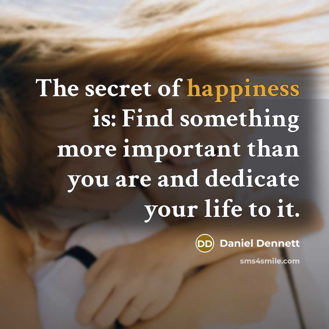 “The secret of happiness is: Find something more important than…” quote by Daniel Dennett