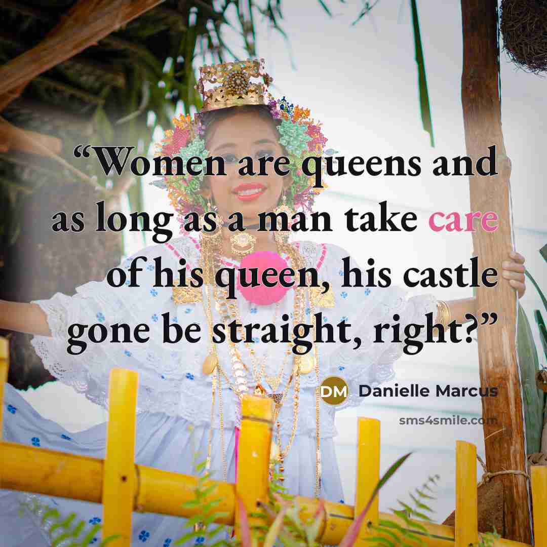 “Women are queens and as long as a man take care of his queen, his castle gone be straight, right?” quote by Danielle Marcus