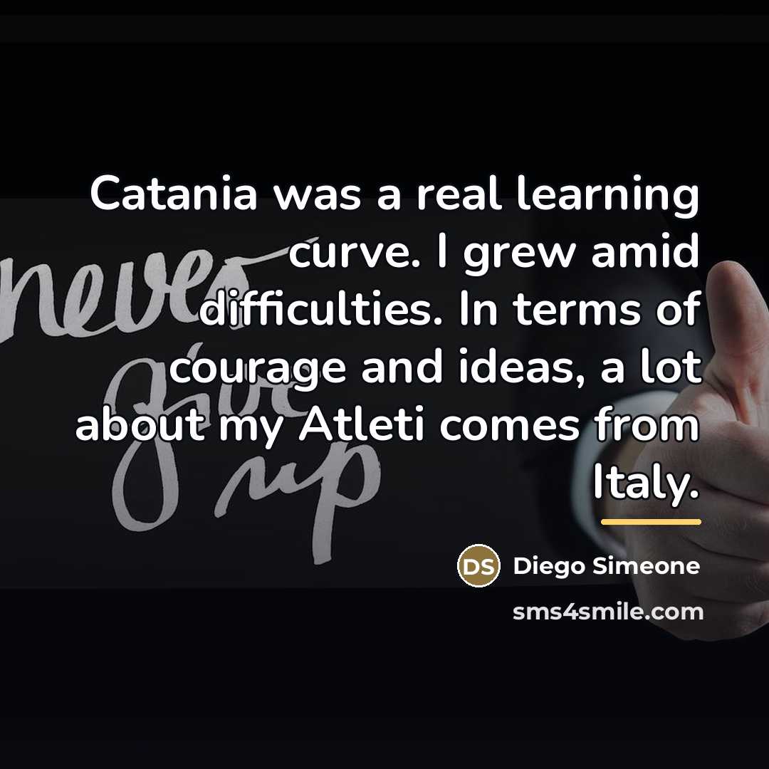 “Catania was a real learning curve. I grew amid difficulties.…” quote by Diego Simeone