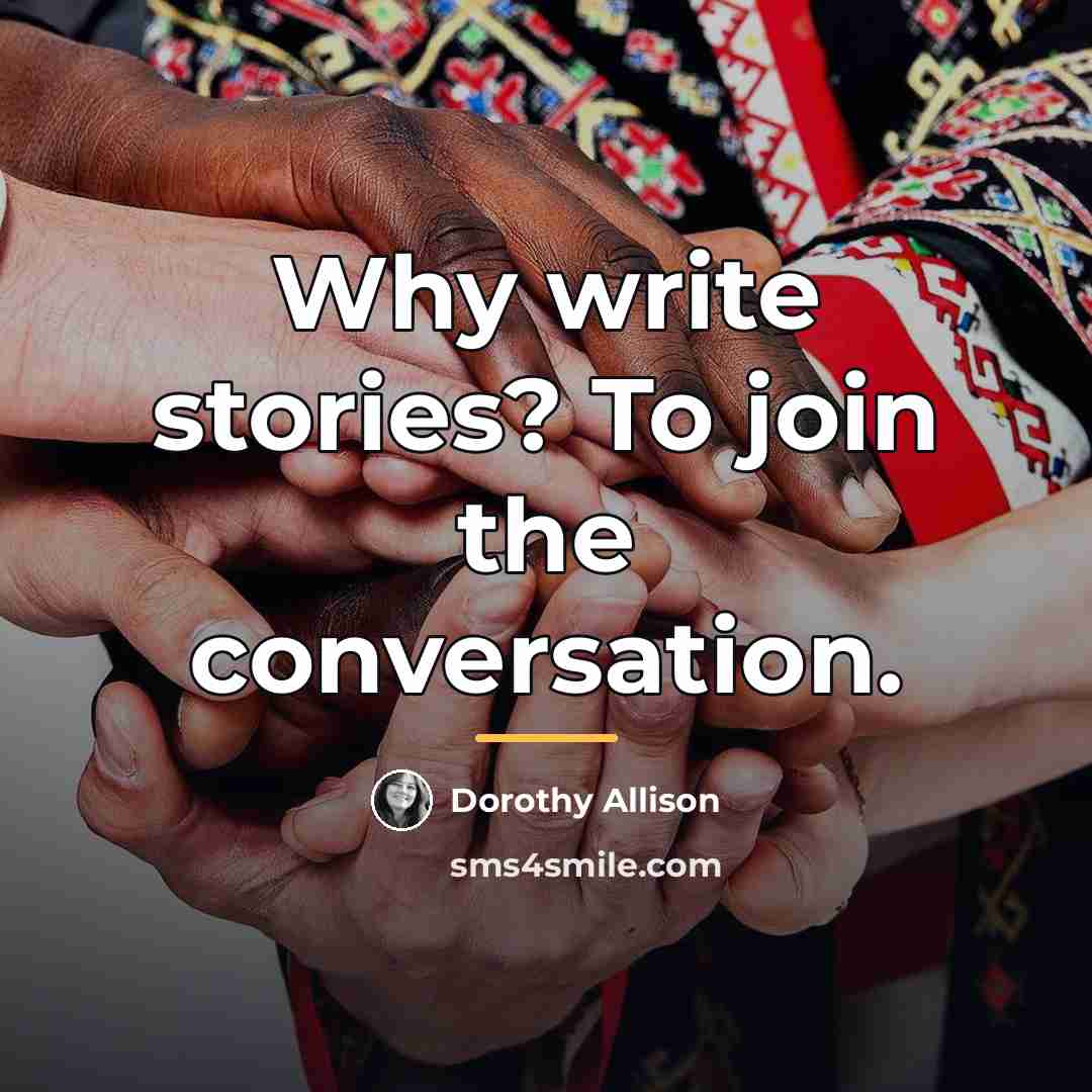“Why write stories? To join the conversation.…” quote by Dorothy Allison
