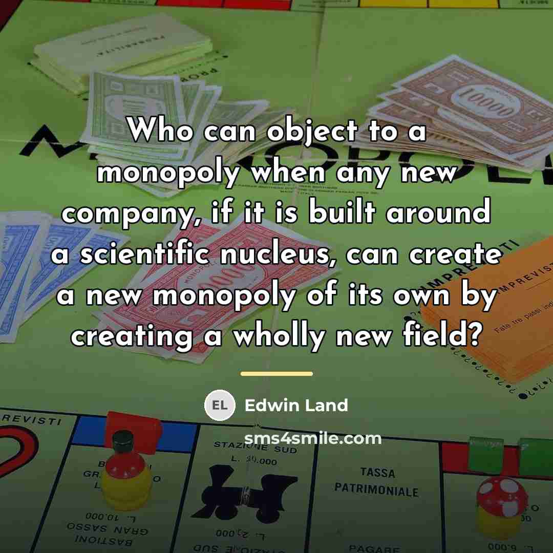 “Who can object to a monopoly when any new company,…” quote by Edwin Land