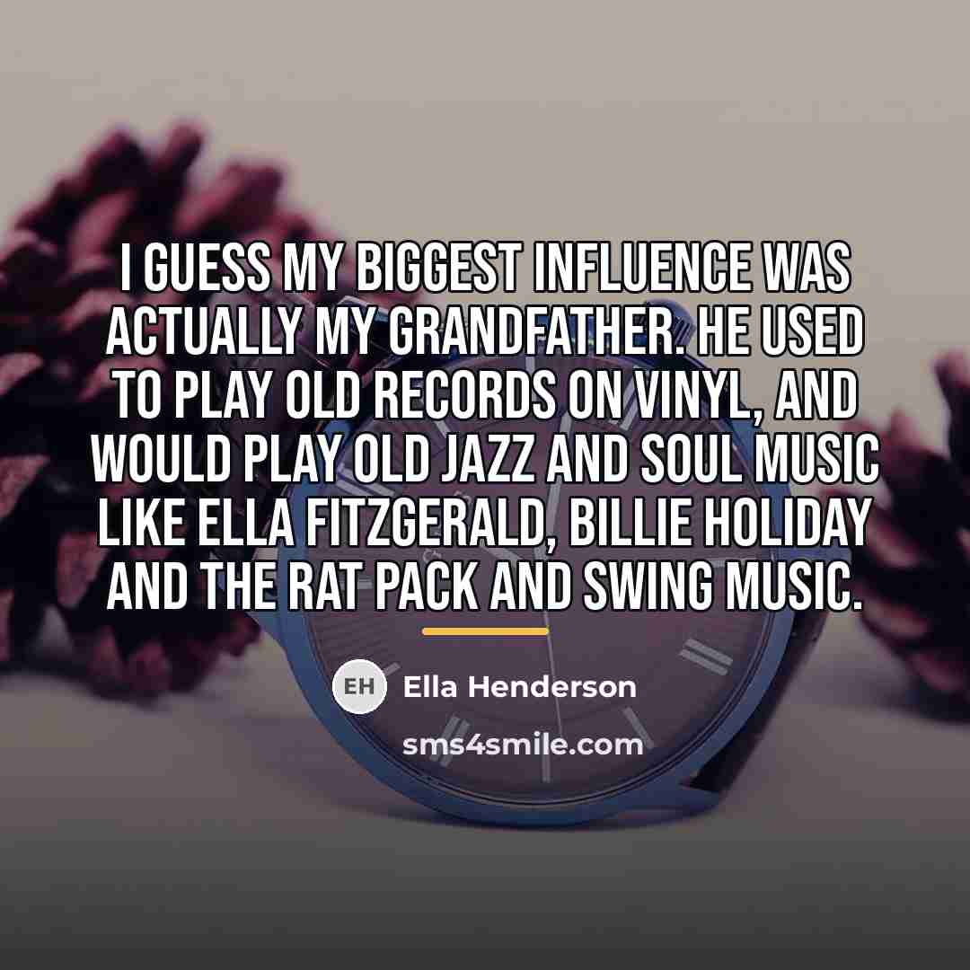 “I guess my biggest influence was actually my Grandfather. He…” quote by Ella Henderson