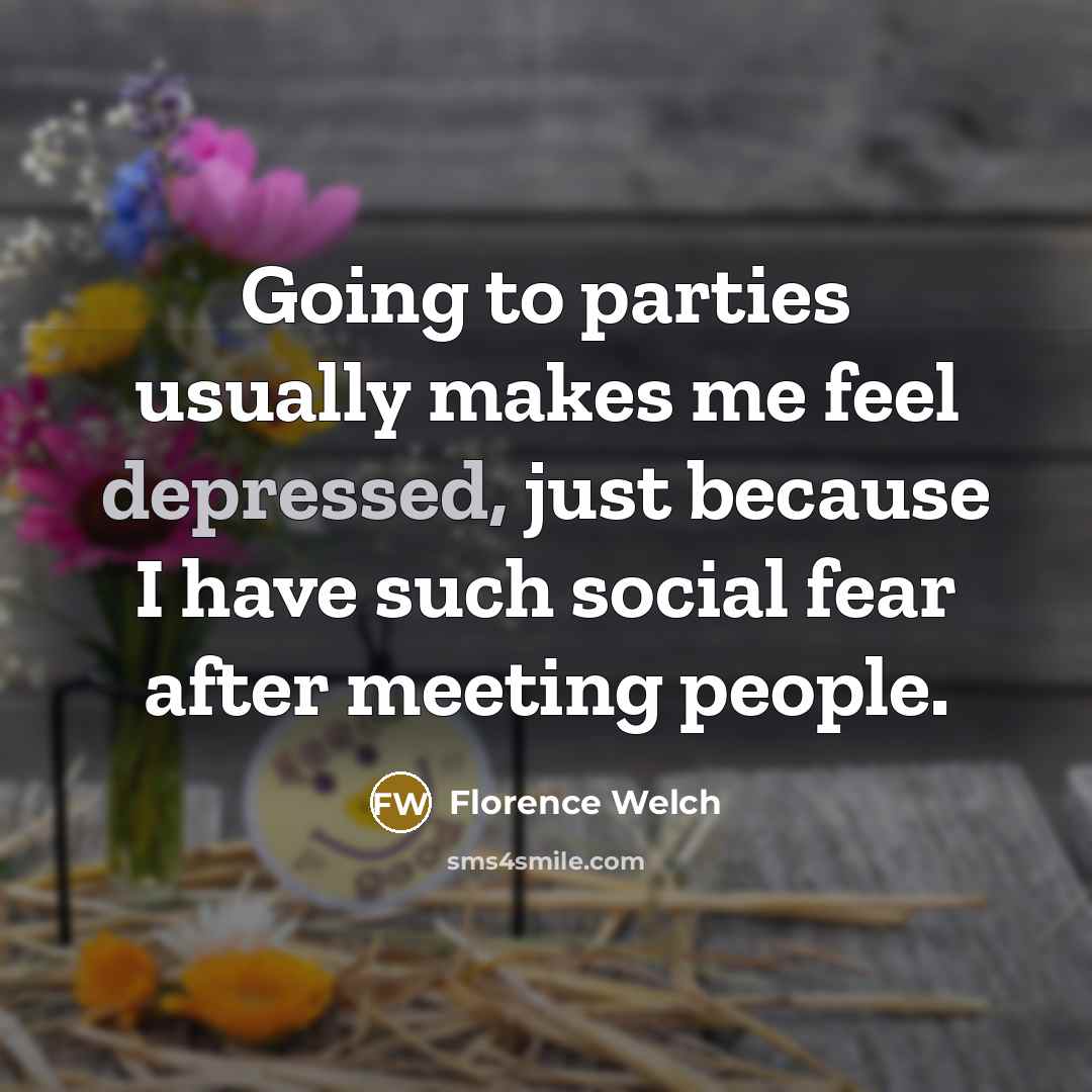 “Going to parties usually makes me feel depressed, just because…” quote by Florence Welch
