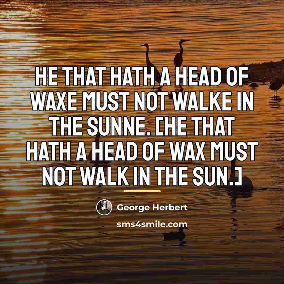 “He that hath a head of waxe must not walke…” quote by George Herbert